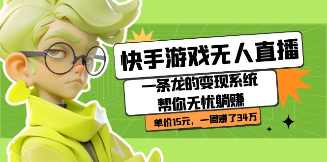 【副业项目7398期】快手游戏无人直播：一条龙的变现系统帮你无忧躺赚 单价15元，一周赚了34万-网创财富岛