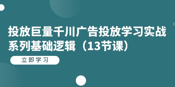 【副业项目7400期】投放巨量千川广告投放学习实战系列基础逻辑（13节课）-网创财富岛