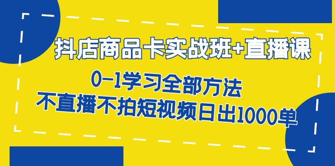 【副业项目7401期】抖店商品卡实战班+直播课-8月 0-1学习全部方法 不直播不拍短视频日出1000单-网创财富岛