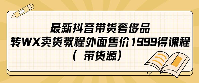 【副业项目7403期】最新抖音奢侈品转微信卖货教程外面售价1999的课程（带货源）-网创财富岛