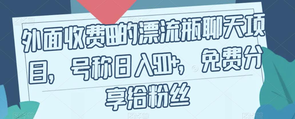 【副业项目7411期】外面收费199的漂流瓶聊天项目，号称日入500+【揭秘】-网创财富岛
