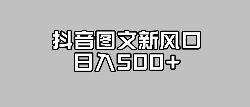 【副业项目7412期】抖音图文最新风口，流量扶持非常高，日入500+【揭秘】-网创财富岛