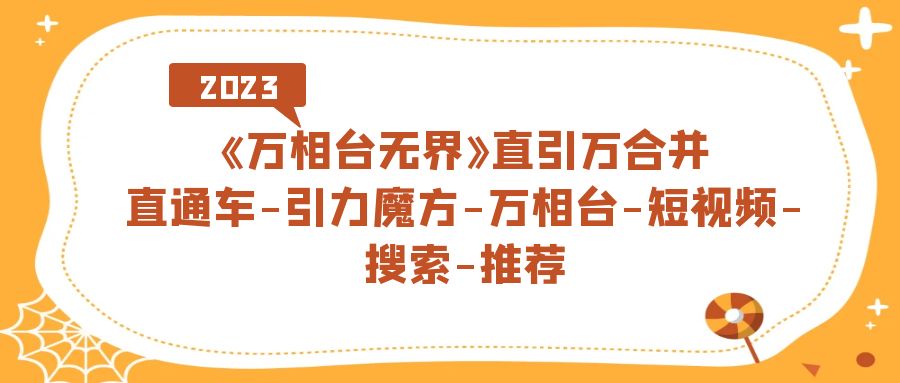 【副业项目7421期】《万相台-无界》直引万合并，直通车-引力魔方-万相台-短视频-搜索-推荐-网创财富岛
