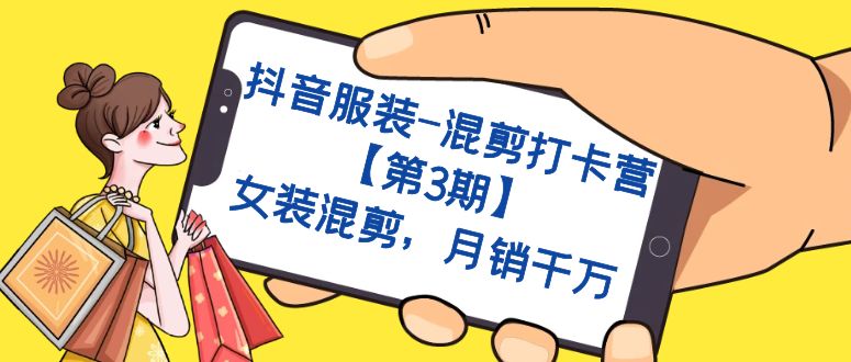 【副业项目7424期】抖音服装-混剪打卡营【第3期】，女装混剪，月销千万-网创财富岛