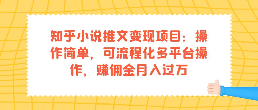 【副业项目7430期】知乎小说推文变现项目：操作简单，可流程化多平台操作，赚佣金月入过万-网创财富岛