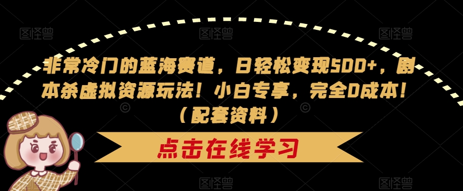 【副业项目7439期】非常冷门的蓝海赛道，日轻松变现500+，剧本杀虚拟资源玩法！小白专享，完全0成本！（配套资料）-网创财富岛