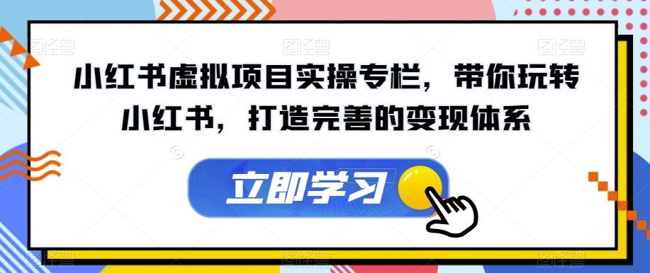 【副业项目7440期】小红书虚拟项目实操专栏，带你玩转小红书，打造完善的变现体系-网创财富岛