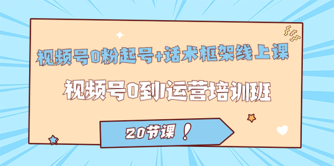 【副业项目7445期】视频号·0粉起号+话术框架线上课：视频号0到1运营培训班（20节课）-网创财富岛
