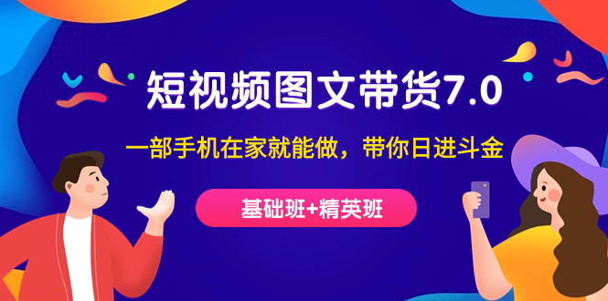 【副业项目7446期】短视频-图文带货7.0（基础班+精英班）一部手机在家就能做，带你日进斗金-网创财富岛