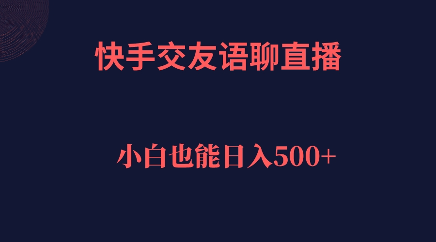 【副业项目7451期】快手交友语聊直播，轻松日入500＋-网创财富岛