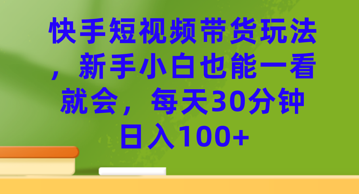 【副业项目7461期】快手短视频带货玩法，新手小白也能一看就会，每天30分钟日入100+-网创财富岛