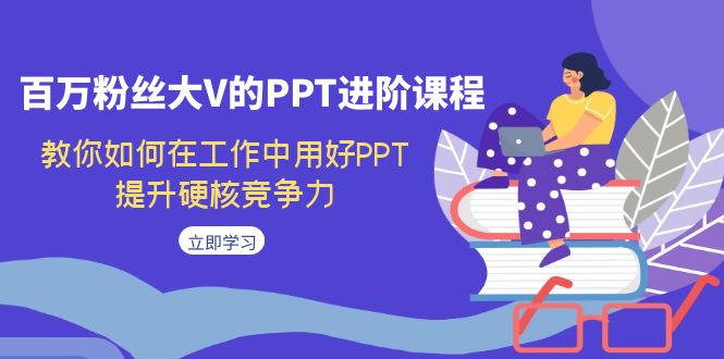 【副业项目7471期】百万粉丝大V的PPT进阶课程，教你如何在工作中用好PPT，提升硬核竞争力-网创财富岛