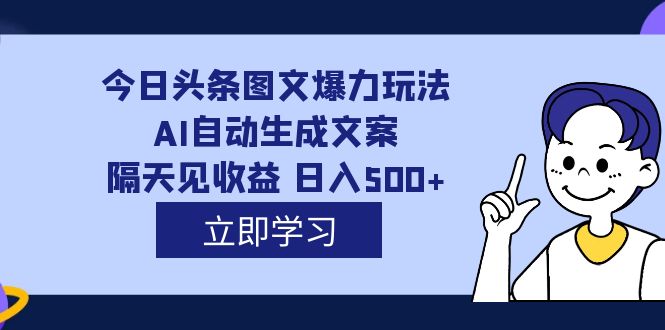 【副业项目7475期】外面收费1980的今日头条图文爆力玩法,AI自动生成文案，隔天见收益 日入500+-网创财富岛