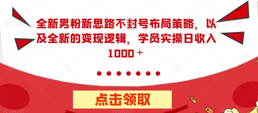 【副业项目7484期】全新男粉新思路不封号布局策略，以及全新的变现逻辑，实操日收入1000＋【揭秘】-网创财富岛