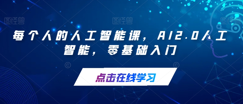 【副业项目7487期】每个人的人工智能课，AI2.0人工智能，零基础入门-网创财富岛