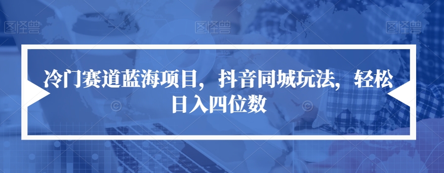 【副业项目7491期】冷门赛道蓝海项目，抖音同城玩法，轻松日入四位数【揭秘】-网创财富岛