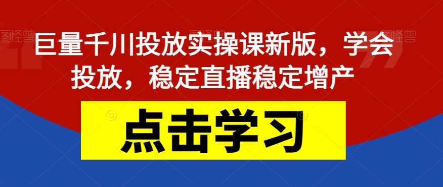 【副业项目7504期】巨量千川投放实操课新版，学会投放，稳定直播稳定增产-网创财富岛
