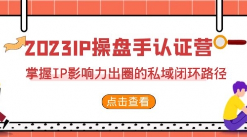 【副业项目7173期】2023·IP操盘手·认证营·第2期，掌握IP影响力出圈的私域闭环路径-网创财富岛