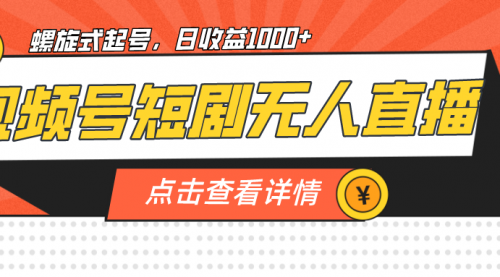 【副业项目7192期】视频号短剧无人直播，螺旋起号，单号日收益1000+-网创财富岛