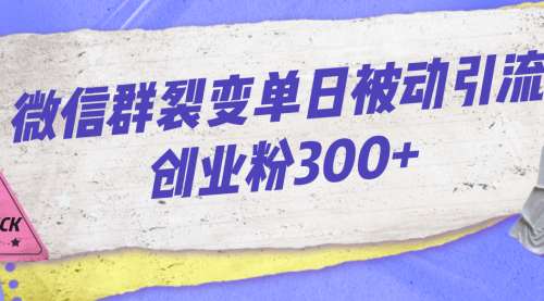 【副业项目7202期】微信群裂变单日被动引流创业粉300+-网创财富岛