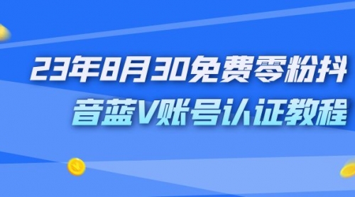 【副业项目7217期】9月免费零粉抖音蓝V账号认证教程-网创财富岛