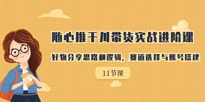 【副业项目7220期】随心推千川带货实战进阶课，好物分享思路和逻辑-网创财富岛