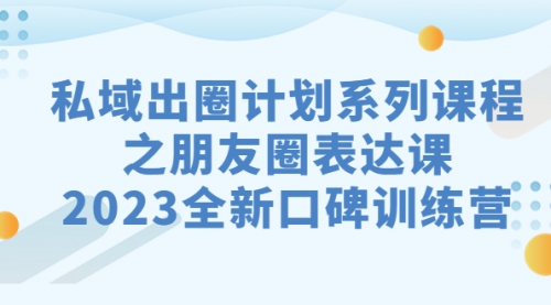 【副业项目7221期】私域-出圈计划系列课程之朋友圈-表达课-网创财富岛