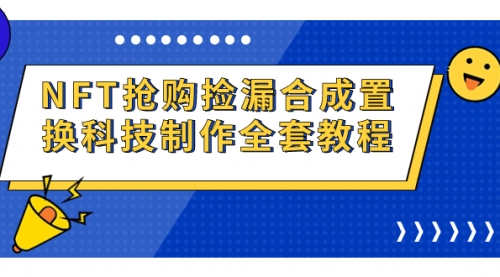 【副业项目7223期】NFT抢购捡漏合成置换科技制作全套教程-网创财富岛