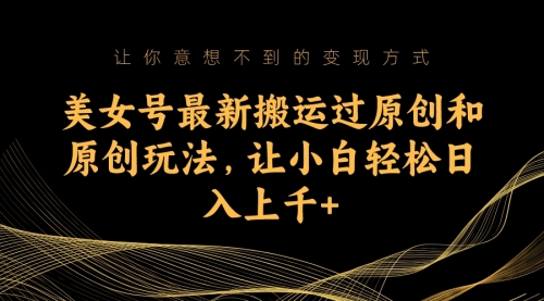 【副业项目7224期】美女号最新搬运过原创和原创玩法，让小白轻松日入上千+-网创财富岛