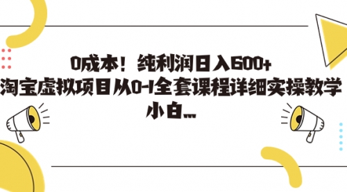 【副业项目7225期】0成本！纯利润日入600+，淘宝虚拟项目从0-1全套课程-网创财富岛