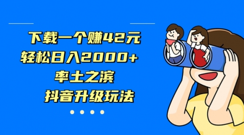 【副业项目7226期】下载一个赚42元，轻松日入2000+，抖音升级玩法-网创财富岛