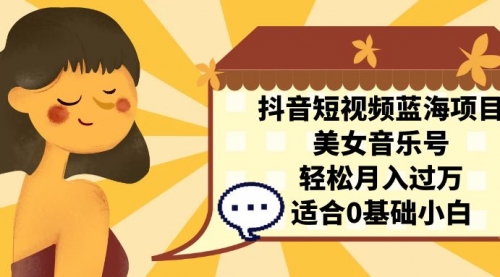 【副业项目7232期】抖音短视频蓝海项目，美女音乐号，轻松月入过万-网创财富岛