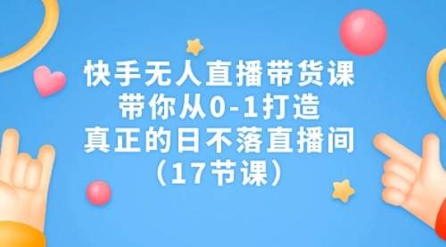 【副业项目7259期】快手无人直播带货课，带你从0-1打造，真正的日不落直播间-网创财富岛