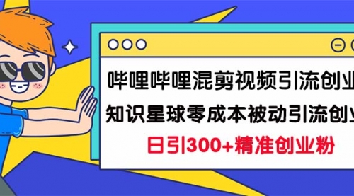 【副业项目7265期】B站混剪视频引流创业粉日引300+知识星球零成本被动引流创业粉一天300+-网创财富岛