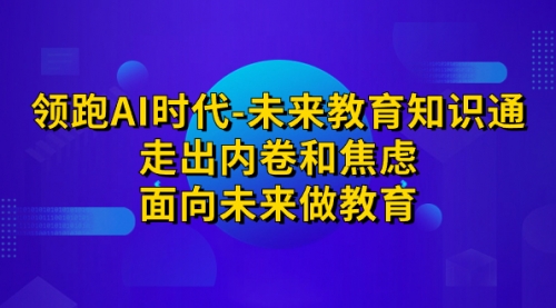 【副业项目7289期】领跑·AI时代-未来教育·知识通：走出内卷和焦虑-网创财富岛