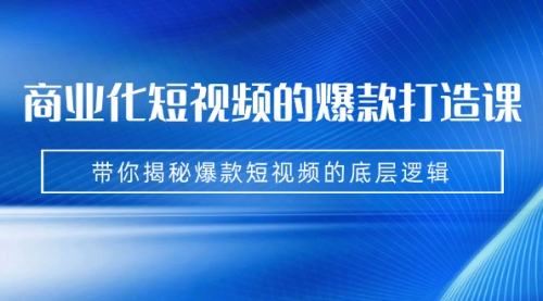 【副业项目7304期】商业化短视频的爆款打造课：手把手带你揭秘爆款短视频的底层逻辑（9节课）-网创财富岛