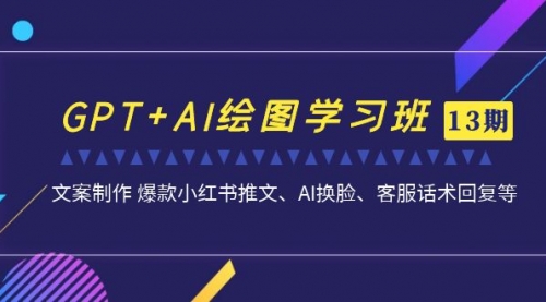 【副业项目7307期】GPT+AI绘图学习班【13期更新】 文案制作 爆款小红书推文、AI换脸、客服话术-网创财富岛