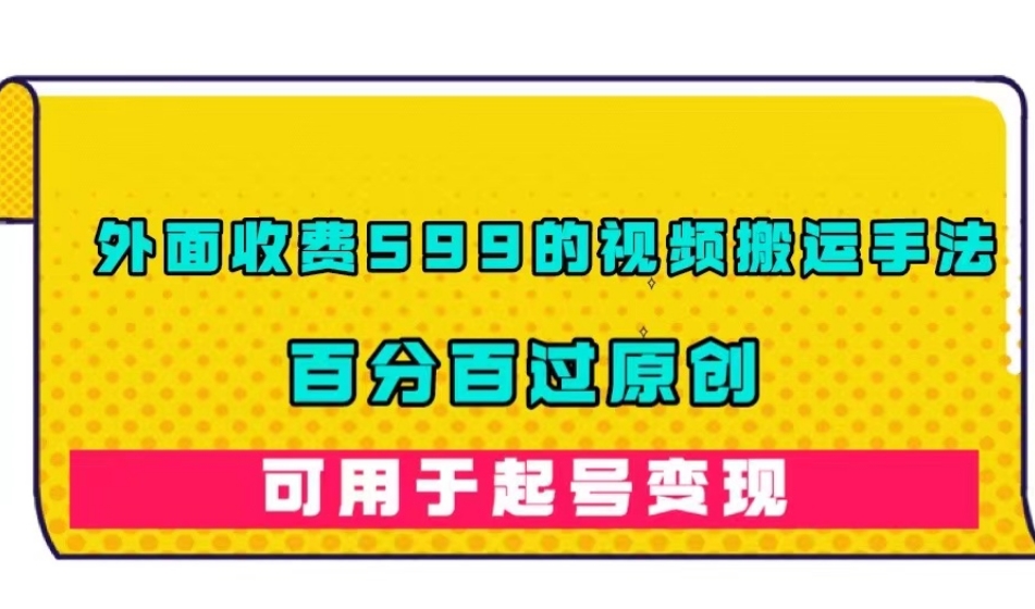 【副业项目7509期】外面收费599的视频搬运手法，百分百过原创，可用起号变现【揭秘】-网创财富岛