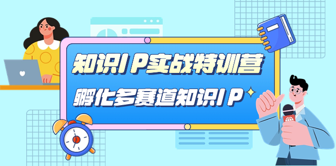 【副业项目7514期】知识IP实战特训营，​孵化-多赛道知识IP（33节课）-网创财富岛
