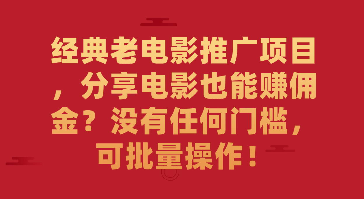 【副业项目7530期】经典老电影推广项目，分享电影也能赚佣金？没有任何门槛，可批量操作！-网创财富岛