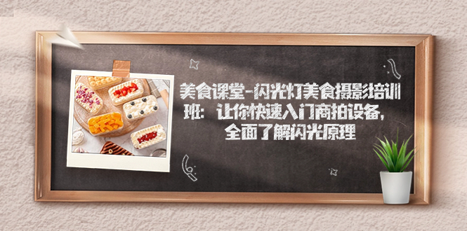 【副业项目7531期】美食课堂-闪光灯美食摄影培训班：让你快速入门商拍设备，全面了解闪光原理-网创财富岛
