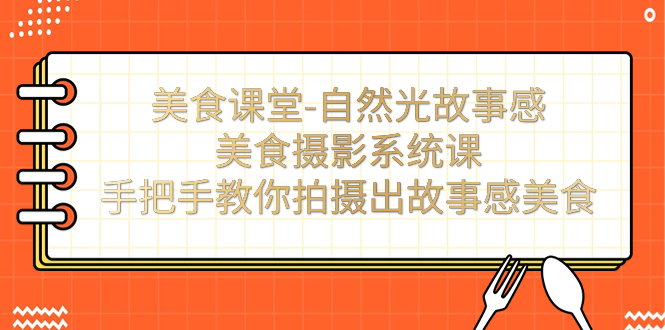 【副业项目7532期】美食课堂-自然光故事感美食摄影系统课：手把手教你拍摄出故事感美食！-网创财富岛