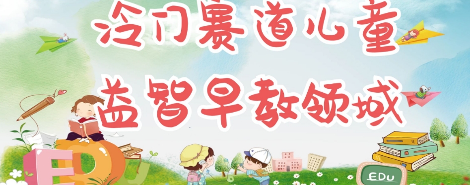 【副业项目7543期】冷门儿童益智早教领域，制作简单超适合宝妈，轻松日入300+可矩阵-网创财富岛