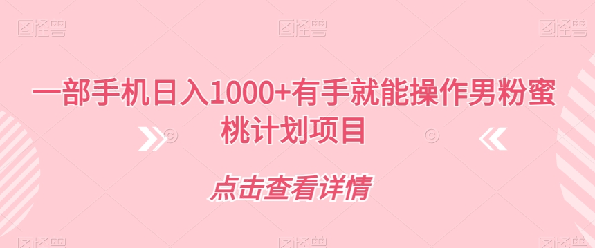 【副业项目7546期】一部手机日入1000+有手就能操作男粉蜜桃计划项目【揭秘】-网创财富岛