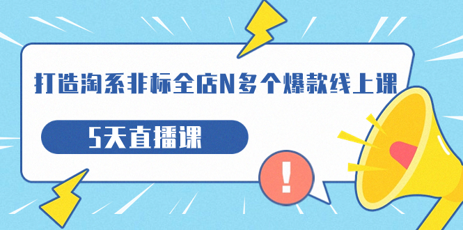 【副业项目7550期】打造-淘系-非标全店N多个爆款线上课，5天直播课-网创财富岛