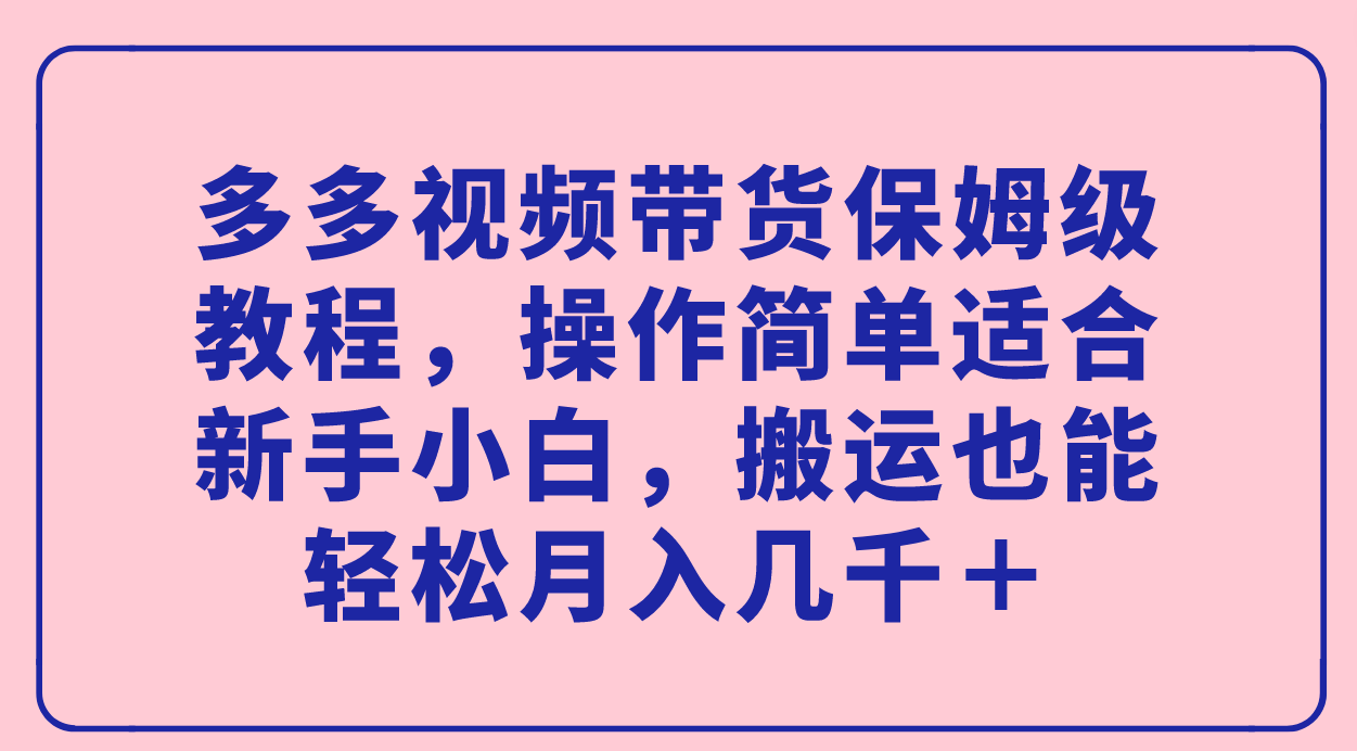 【副业项目7559期】多多视频带货保姆级教程，操作简单适合新手小白，搬运也能轻松月入几千＋-网创财富岛