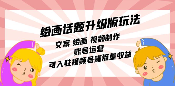 【副业项目7567期】绘画话题升级版玩法：文案 绘画 视频制作 账号运营 可入驻视频号赚流量收益-网创财富岛