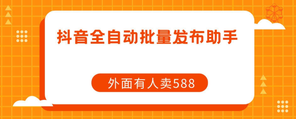 【副业项目7575期】【原创开发】外面卖588抖音全自动批量发布助手-网创财富岛