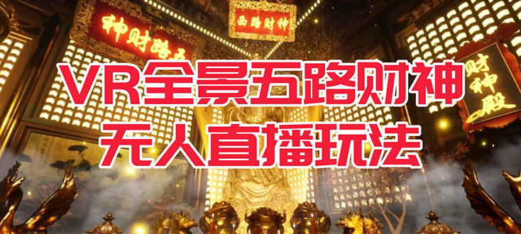 【副业项目7580期】VR全景模式五路财神无人直播玩法，抖音目前最火玩法独家制作【吸金又吸睛】-网创财富岛