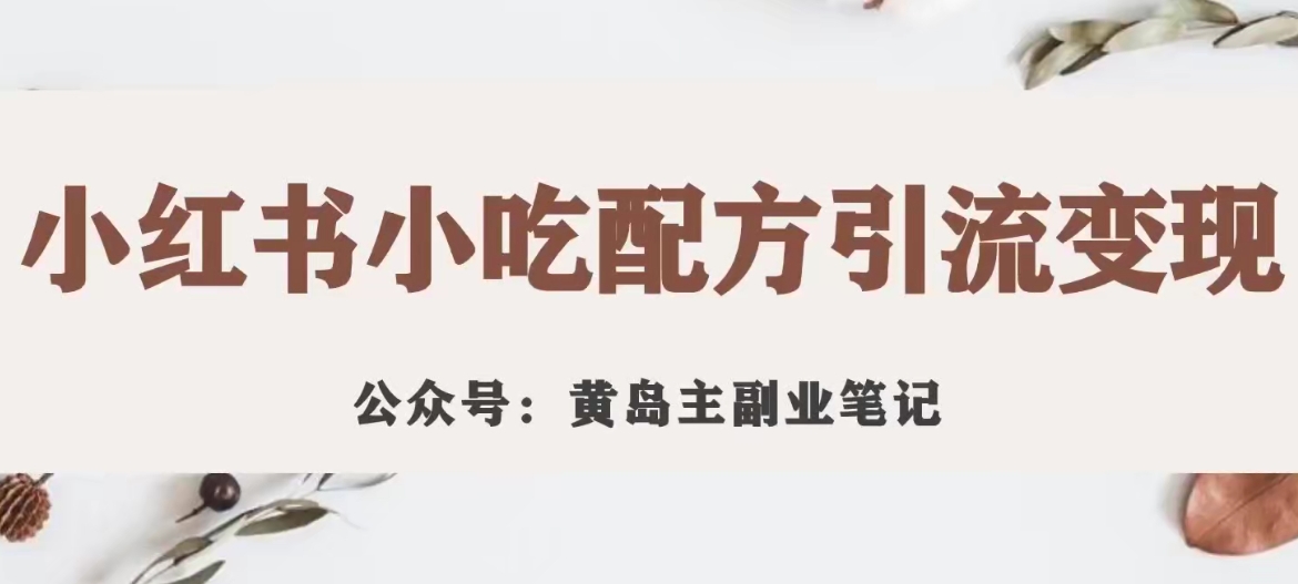 【副业项目7594期】黄岛主·小红书小吃配方引流变现项目，花988买来拆解成视频版课程分享-网创财富岛